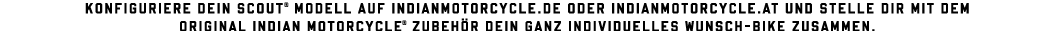 Konfiguriere dein Scout  Modell auf indianmotorcycle de oder indianmotorcycle at und stelle dir mit dem original Indi   